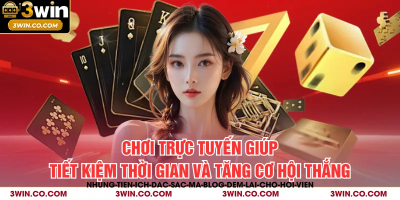 Chơi trực tuyến giúp tiết kiệm thời gian và tăng cơ hội thắng