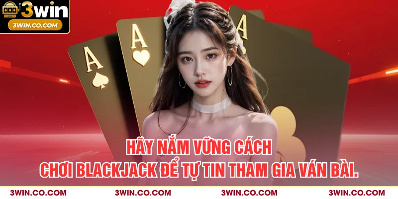 Hãy nắm vững cách chơi blackjack để tự tin tham gia ván bài