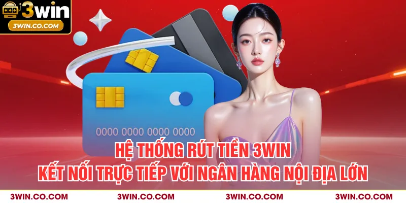 Hệ thống rút tiền 3WIN kết nối trực tiếp với ngân hàng nội địa lớn