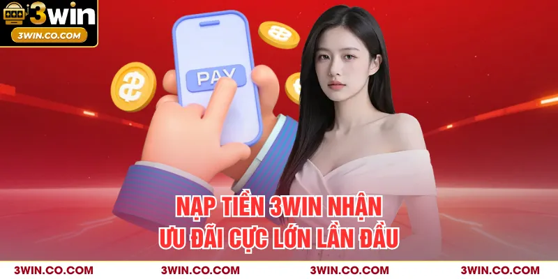 Nạp tiền 3WIN nhận ưu đãi cực lớn lần đầu
