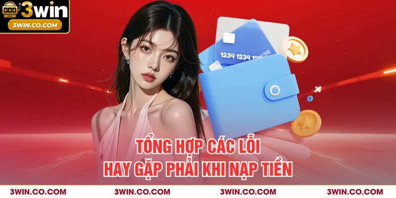 Tổng hợp các lỗi hay gặp phải khi nạp tiền